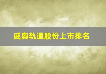 威奥轨道股份上市排名