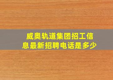 威奥轨道集团招工信息最新招聘电话是多少