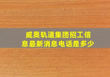 威奥轨道集团招工信息最新消息电话是多少