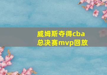 威姆斯夺得cba总决赛mvp回放