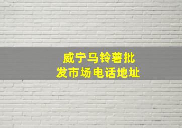 威宁马铃薯批发市场电话地址