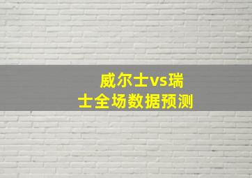 威尔士vs瑞士全场数据预测