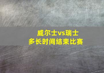 威尔士vs瑞士多长时间结束比赛