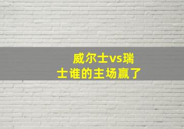 威尔士vs瑞士谁的主场赢了