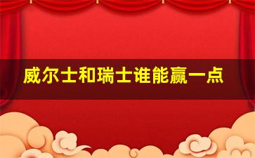 威尔士和瑞士谁能赢一点