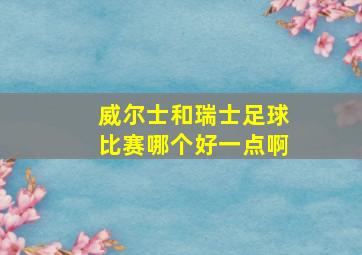 威尔士和瑞士足球比赛哪个好一点啊