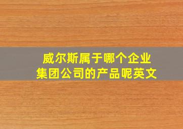 威尔斯属于哪个企业集团公司的产品呢英文