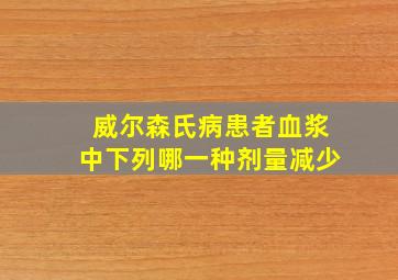 威尔森氏病患者血浆中下列哪一种剂量减少