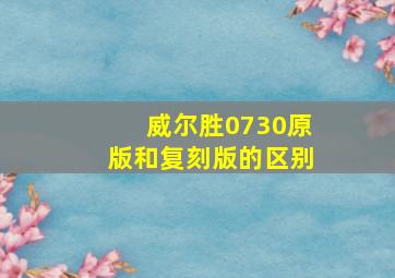 威尔胜0730原版和复刻版的区别