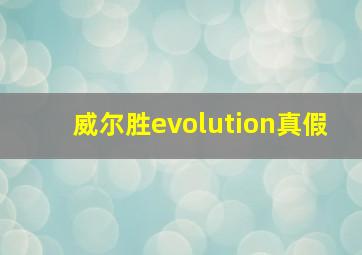 威尔胜evolution真假