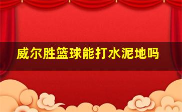 威尔胜篮球能打水泥地吗