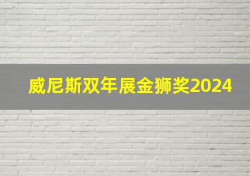 威尼斯双年展金狮奖2024