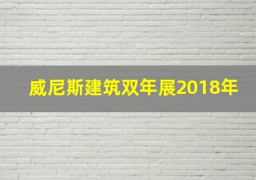 威尼斯建筑双年展2018年