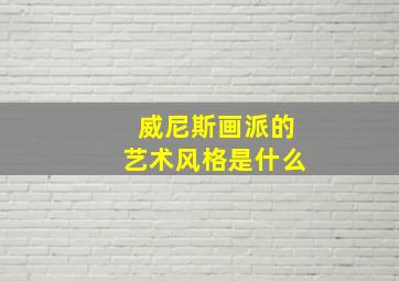 威尼斯画派的艺术风格是什么