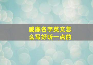 威廉名字英文怎么写好听一点的