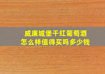 威廉城堡干红葡萄酒怎么样值得买吗多少钱