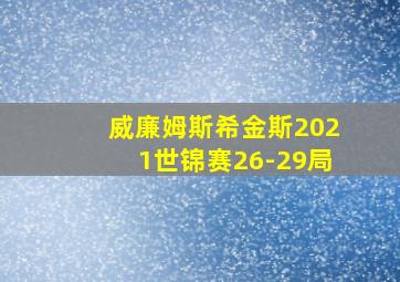 威廉姆斯希金斯2021世锦赛26-29局