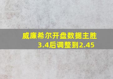 威廉希尔开盘数据主胜3.4后调整到2.45