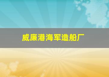 威廉港海军造船厂