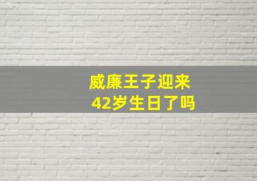 威廉王子迎来42岁生日了吗