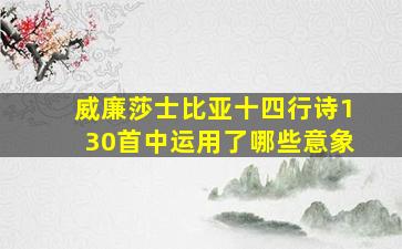 威廉莎士比亚十四行诗130首中运用了哪些意象