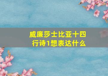 威廉莎士比亚十四行诗1想表达什么