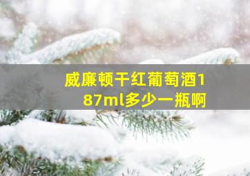 威廉顿干红葡萄酒187ml多少一瓶啊