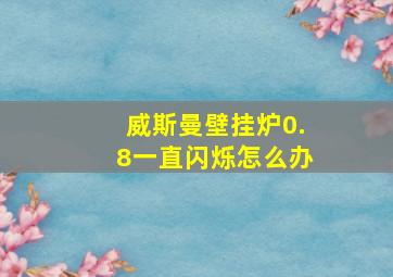 威斯曼壁挂炉0.8一直闪烁怎么办