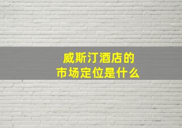 威斯汀酒店的市场定位是什么