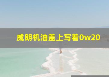 威朗机油盖上写着0w20