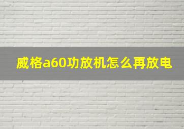 威格a60功放机怎么再放电