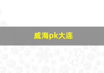 威海pk大连