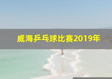 威海乒乓球比赛2019年