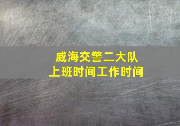 威海交警二大队上班时间工作时间