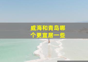 威海和青岛哪个更宜居一些