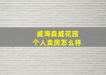 威海森威花园个人卖房怎么样