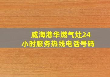 威海港华燃气灶24小时服务热线电话号码