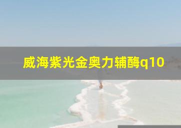 威海紫光金奥力辅酶q10