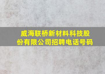 威海联桥新材料科技股份有限公司招聘电话号码