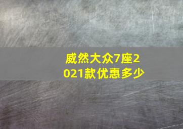 威然大众7座2021款优惠多少