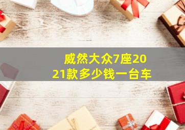 威然大众7座2021款多少钱一台车