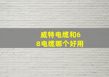 威特电缆和68电缆哪个好用