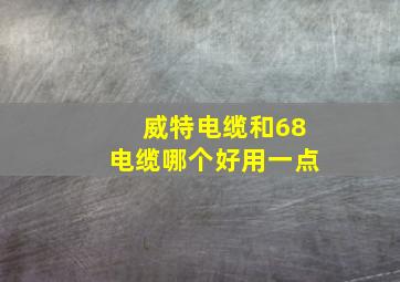 威特电缆和68电缆哪个好用一点