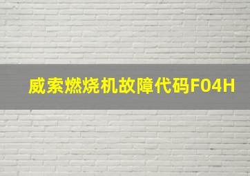 威索燃烧机故障代码F04H