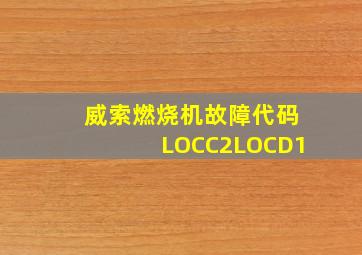 威索燃烧机故障代码LOCC2LOCD1