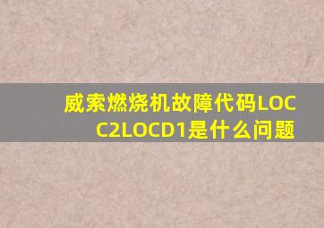 威索燃烧机故障代码LOCC2LOCD1是什么问题