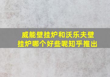 威能壁挂炉和沃乐夫壁挂炉哪个好些呢知乎推出