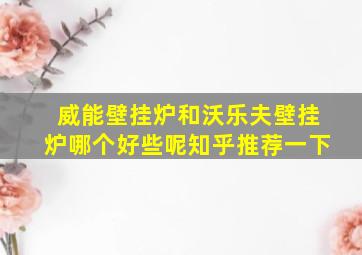 威能壁挂炉和沃乐夫壁挂炉哪个好些呢知乎推荐一下