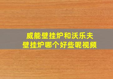 威能壁挂炉和沃乐夫壁挂炉哪个好些呢视频