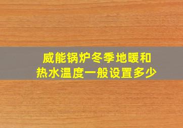 威能锅炉冬季地暖和热水温度一般设置多少